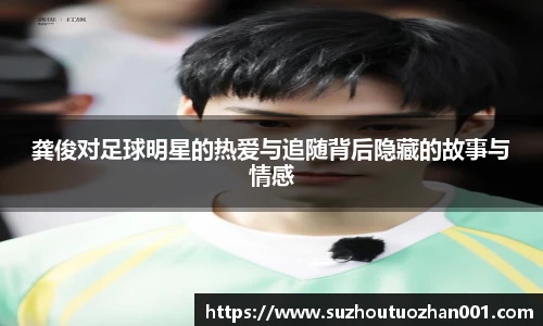 龚俊对足球明星的热爱与追随背后隐藏的故事与情感